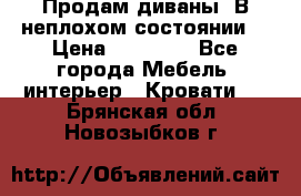 Продам диваны. В неплохом состоянии. › Цена ­ 15 000 - Все города Мебель, интерьер » Кровати   . Брянская обл.,Новозыбков г.